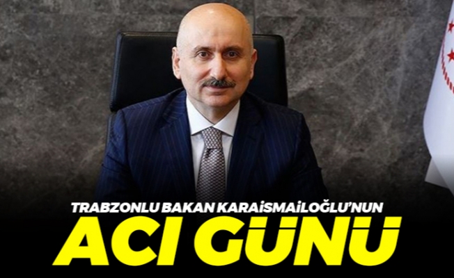 Trabzonlu Bakan Karaismailoğlu'nun acı günü