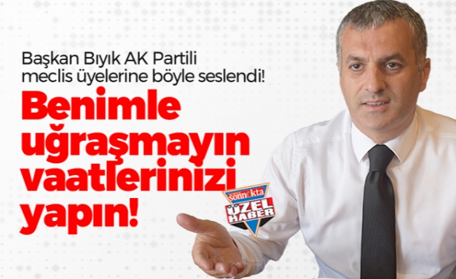 Başkan Bıyık AK Partili meclis üyelerine böyle seslendi! "Benimle uğraşmayın vaatlerinizi yapın!"