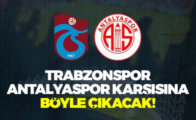 Trabzonspor, Antalya karşısına böyle çıkacak!