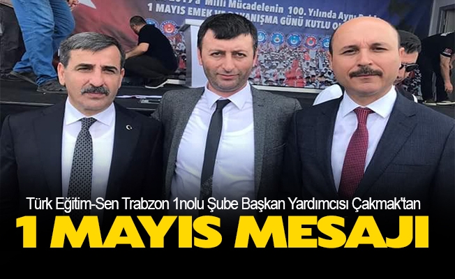 Türk Eğitim-Sen Trabzon 1nolu Şube Başkan Yardımcısı Çakmak'tan 1 Mayıs Mesajı