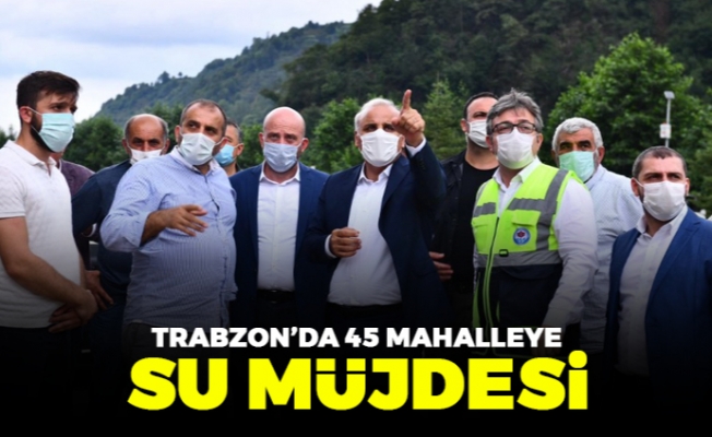 Trabzon'da 45 mahalleye su müjdesi!