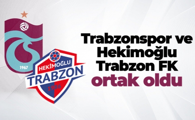 Trabzonspor ve Hekimoğlu Trabzon FK ortak oldu