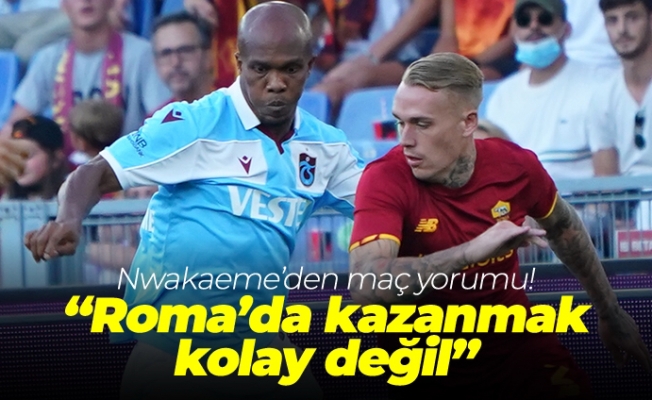 Nwakaeme'den maç yorumu! "Roma'da kazanmak kolay değil"