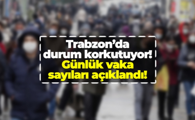 Trabzon'da günlük vaka sayıları açıklandı!