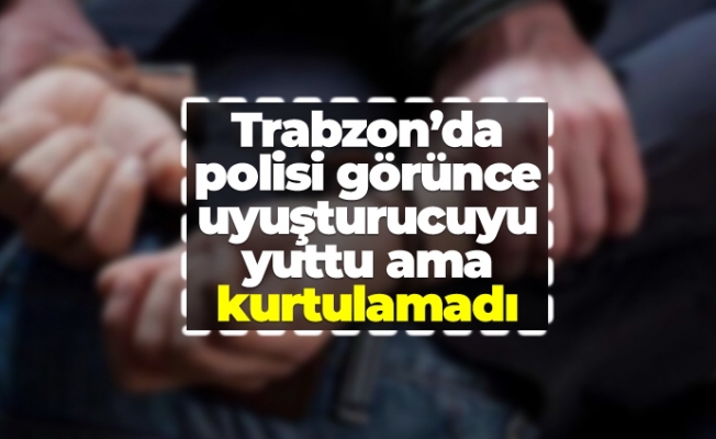 Trabzon'da polisi görünce uyuşturucuyu yuttu ama kurtulamadı