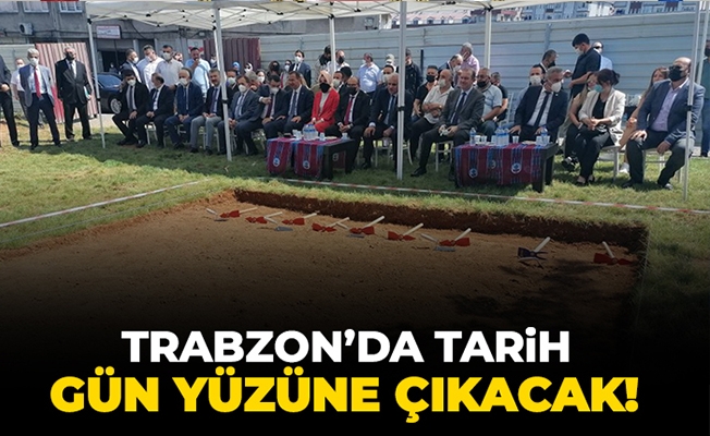 Trabzon'da tarih gün yüzüne çıkacak!