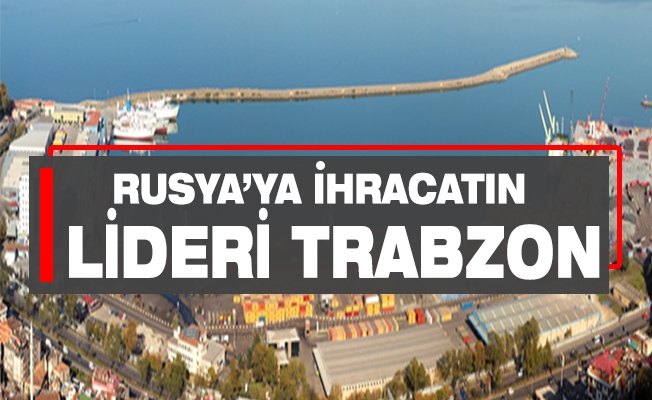 Karadeniz Bölgesinden Rusya’ya İhracatın Lideri  Trabzon