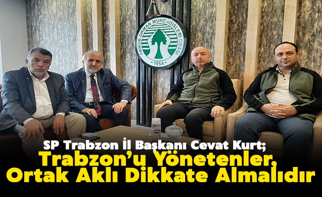 SP İl Başkanı Kurt: “Trabzon’u Yönetenler, Ortak Aklı Dikkate Almalıdır”