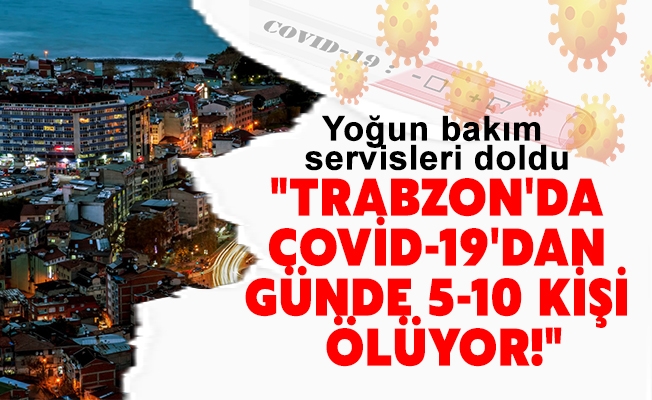"Trabzon'da covid-19'dan günde 5-10 kişi ölüyor!"