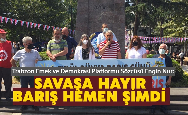 Trabzon Emek ve Demokrasi Platformu Sözcüsü Engin Nur, Savaşın Kazananı Barışın Kaybedeni Olmaz.