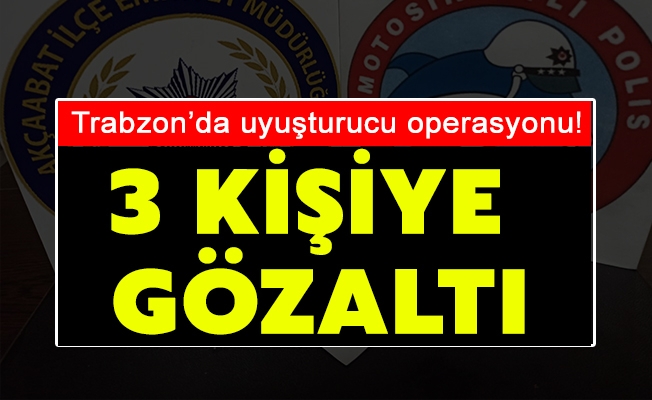 Trabzon’da uyuşturucu operasyonu! 3 kişiye gözaltı