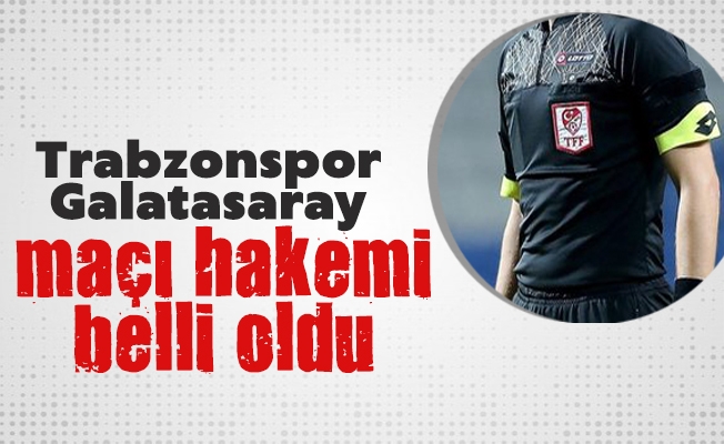 Trabzonspor-Galatasaray maçı hakemi belli oldu