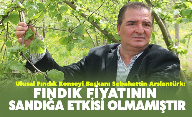 UFK Başkanı Arslantürk, “Fındık fiyatının siyasete, dolayısıyla sandığa etkisi hiç olmamıştır, olmayacaktır da.”