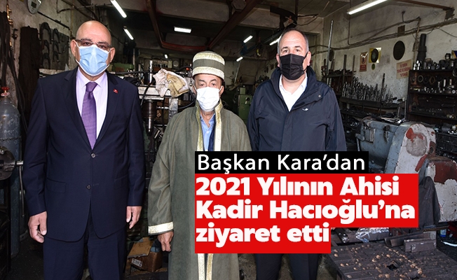 Başkan Kara 2021 Yılının Ahisi Kadir Hacıoğlu’nu ziyaret etti