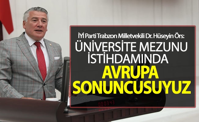 İYİ Parti Trabzon Milletvekili Dr. Hüseyin Örs; Mezun Sayısı Artıyor, İstidam Oranı Düşüyor