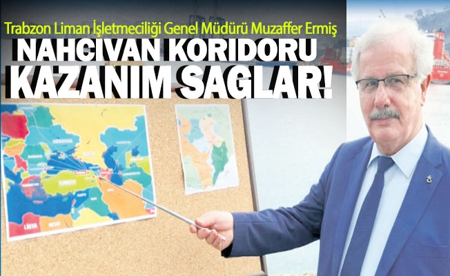 Trabzon Liman İşletmeciliği Genel Müdürü Muzaffer Ermiş, Nahcıvan Korıdoru Kazanım Saglar!