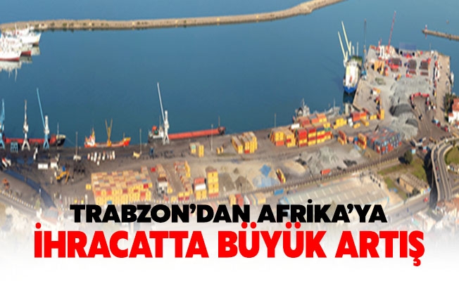 Trabzon’dan Afrika Ülkelerine Yapılan İhracatta Büyük Artış