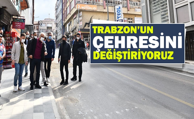 Trabzon’un Çehresini Değiştiriyoruz