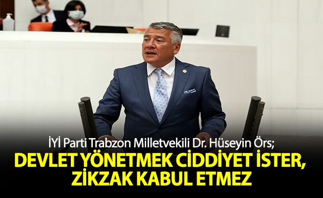 İYİ Parti Trabzon Milletvekili Dr. Hüseyin Örs, Devlet yönetmek ciddiyet ister, zikzak kabul etmez.” dedi.