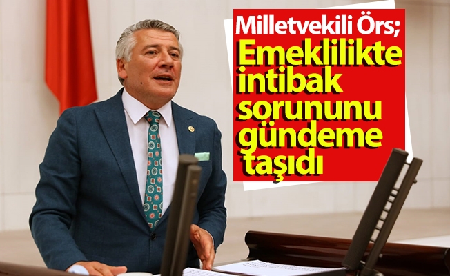 İYİ Parti Trabzon Milletvekili Dr. Hüseyin Örs,  milyonlarca emekliyi ilgilendiren emeklilikte intibak sorununu gündeme taşıdı.