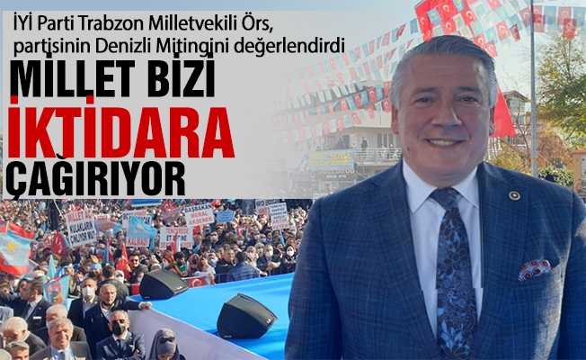 İYİ Parti Trabzon Milletvekili Dr. Hüseyin Örs, "Millet bizi iktidara çağırıyor" dedi. 