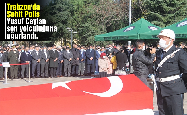 Trabzon'da Şehit Polis Yusuf Ceylan son yolculuğuna uğurlandı.