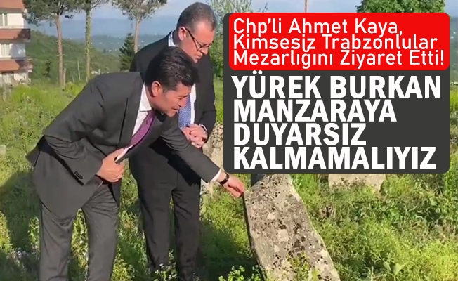 Chp’li Ahmet Kaya, Kimsesiz Trabzonlular Mezarlığını Ziyaret Etti!