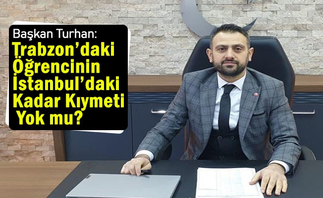 Turhan: “Trabzon’daki Öğrencinin İstanbul’daki Kadar Kıymeti Yok mu?”