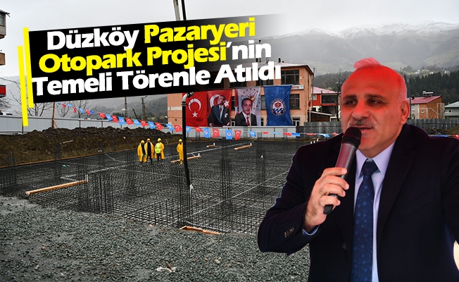 Düzköy Pazaryeri Ve Otopark Projesi’nin Temeli Törenle Atıldı