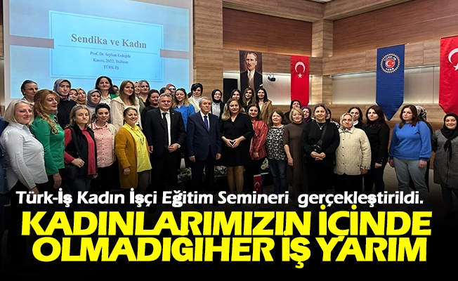 Türk-İş Kadın İşçi Eğitim Semineri  gerçekleştirildi.