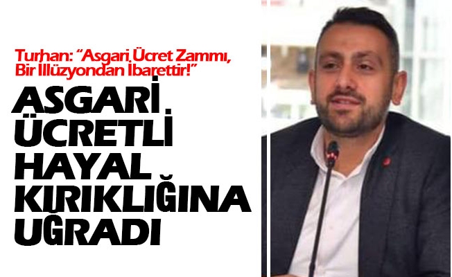 Turhan: “Asgari Ücret Zammı, Bir İllüzyondan İbarettir!”