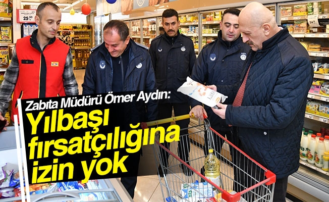 Zabıta Müdürü Ömer Aydın: “Yılbaşı fırsatçılığına izin yok”