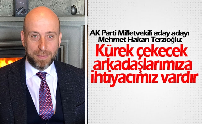 AK Parti Milletvekili aday adayı Hakan Terzioğlu; "Kürek çekecek dava arkadaşlarımıza ihtiyacımız vardır"