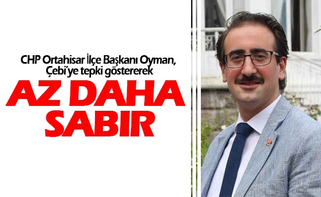 CHP Ortahisar İlçe Başkanı Fatih Suat Oyman, Çebi’ye tepki göstererek az daha sabır dedi.