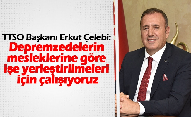Depremzedelerin mesleklerine göre işe yerleştirilmeleri için çalışıyoruz
