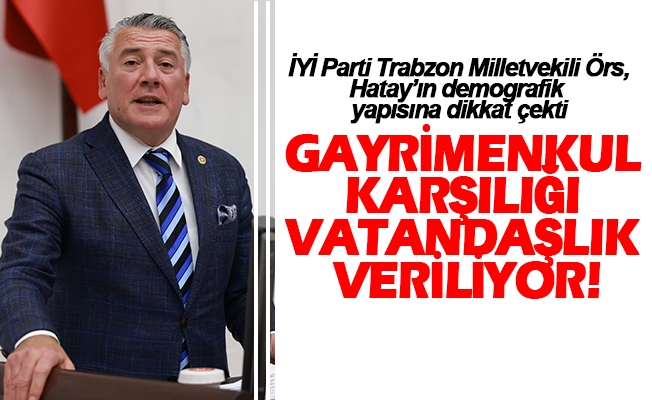 İYİ Parti Trabzon Milletvekili Dr. Hüseyin Örs, deprem sonrası Hatay’ın demografik yapısına dikkat çekti “Yabancılara mülk satışı yasaklanmalı” dedi.