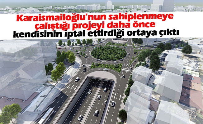Adil Karaismailoğlu’nun sahiplenmeye çalıştığı projeyi daha önce kendisinin iptal ettirdiği ortaya çıktı!