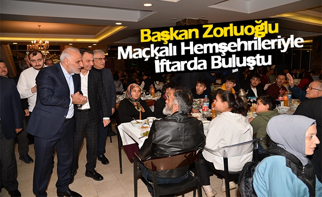 Başkan Zorluoğlu Maçkalı Hemşehrileriyle İftarda Buluştu Başkan Zorluoğlu Maçkalı Hemşehrileriyle İftarda Buluştu