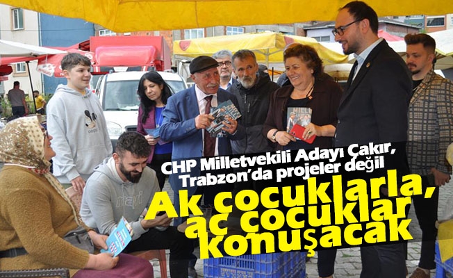 CHP Milletvekili Adayı Çakır: Trabzon’da projeler değil Ak çocuklarla, aç çocuklar konuşacak