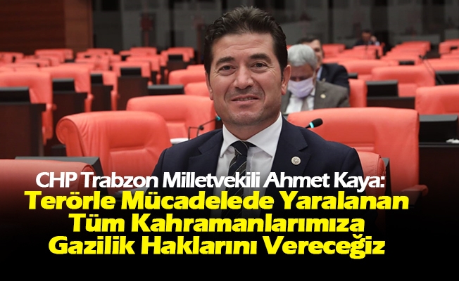 CHP’li Ahmet Kaya: “İktidarımzıda Gazilerimiz Arasındaki Ayrımcılığı Ortadan Kaldıracağız