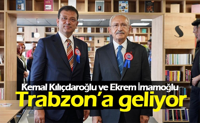 Kemal Kılıçdaroğlu ve Ekrem İmamoğlu Trabzon’a geliyor