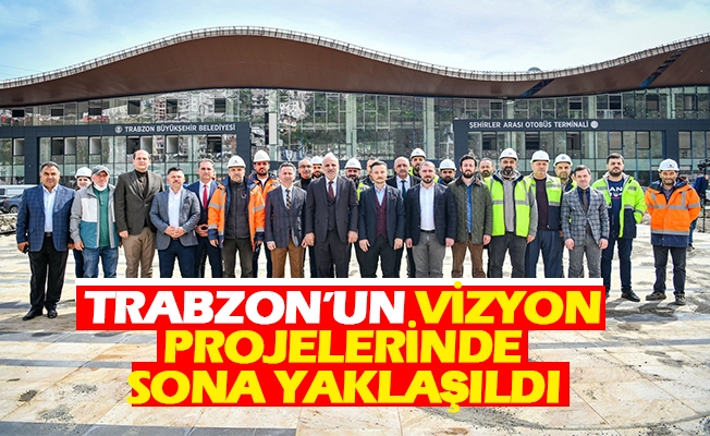 Trabzon’un Vizyon Projelerinde Sona Yaklaşıldı