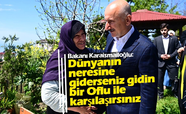Ulaştırma ve Altyapı Bakanı Adil Karaismailoğlu, "Dünyanın neresine giderseniz gidin bir Oflu ile karşılaşırsınız”