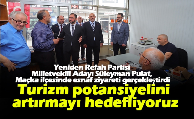 Yeniden Refah Partisi Trabzon 1. Sıra Milletvekili Adayı Süleyman Pulat, Maçka ilçesinde esnaf ziyareti gerçekleştirdi