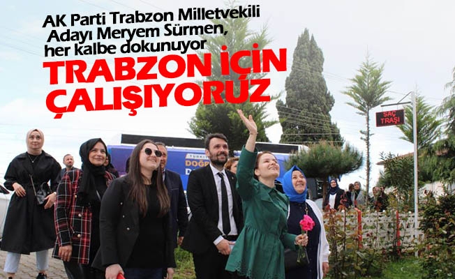 AK Parti Trabzon Milletvekili Adayı Meryem Sürmen, her kalbe dokunuyor…