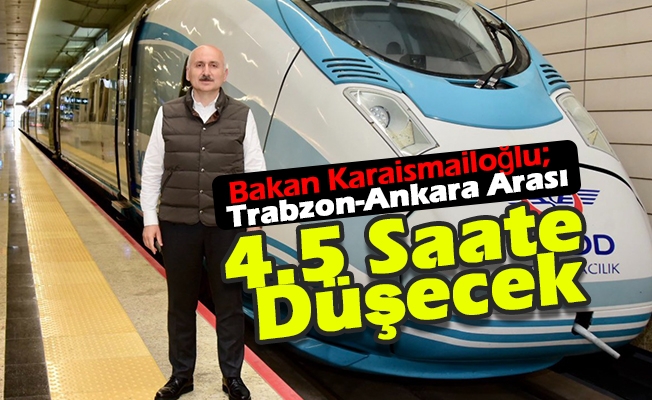 Bakan Karaismailoğlu; Trabzon-Ankara Arası 4.5 Saate Düşecek
