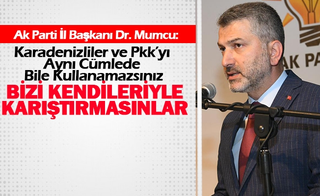 Başkan Mumcu; Karadenizliler Ve Pkk’yı Aynı Cümlede Bile Kullanamazsınız