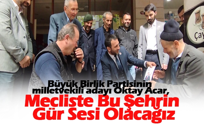Büyük Birlik Partisinin Trabzon milletvekili adayı Oktay Acar; Birliğin Sesi Mecliste Olacak Büyük Birlik Partisinin Trabzon milletvekili adayı Oktay Acar; Birliğin Sesi Mecliste Olacak