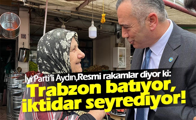 İyi Partili Aydın, “ Gsmh Sıralamasında Trabzon 50.Liğe Düştü, Acil Tedbirler Şart” Dedi