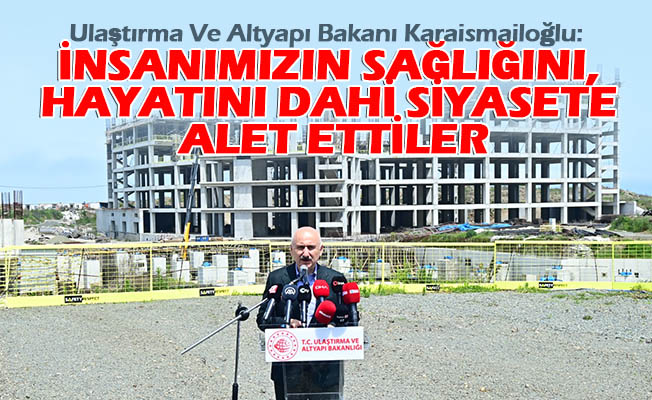 Ulaştırma Ve Altyapı Bakanı Karaismailoğlu: Halkımız Sırtını Dönenlerin Kirli Zihniyetini Daha Nice Örnekte Gördü